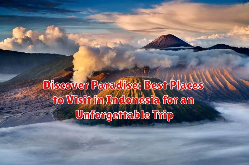 Discover Paradise: Best Places to Visit in Indonesia for an Unforgettable Trip
