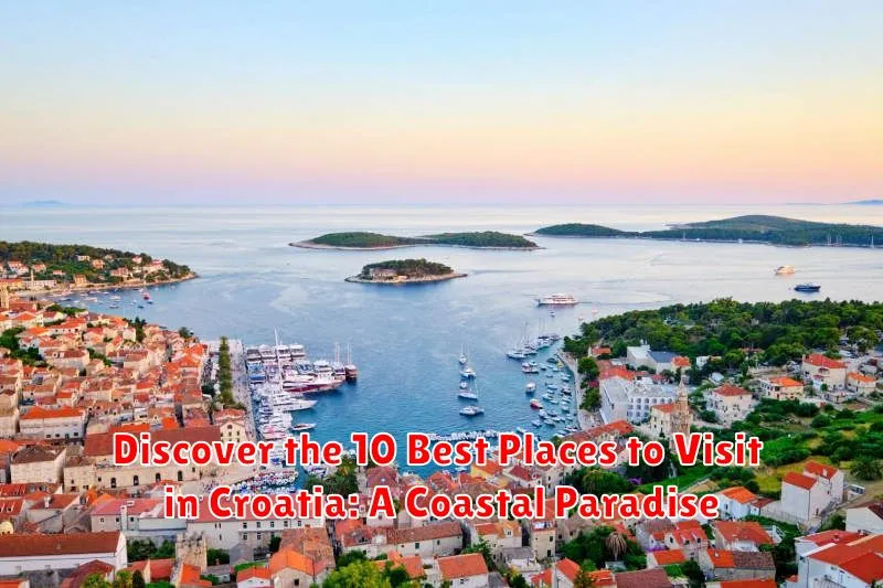 Discover the 10 Best Places to Visit in Croatia: A Coastal Paradise