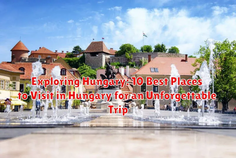 Exploring Hungary: 10 Best Places to Visit in Hungary for an Unforgettable Trip