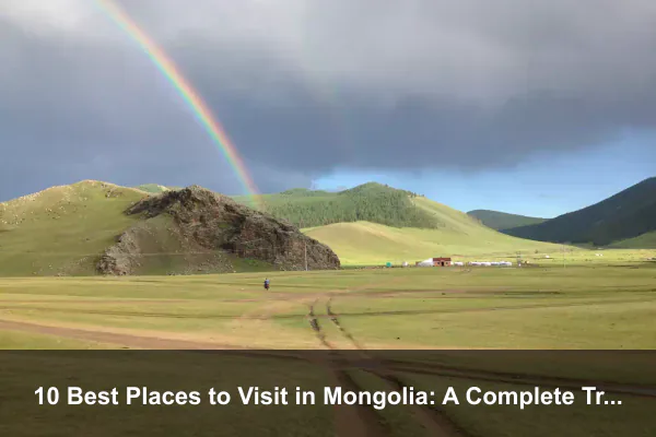 10 Best Places to Visit in Mongolia: A Complete Travel Guide